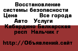 Восстановление системы безопасности › Цена ­ 7 000 - Все города Авто » Услуги   . Кабардино-Балкарская респ.,Нальчик г.